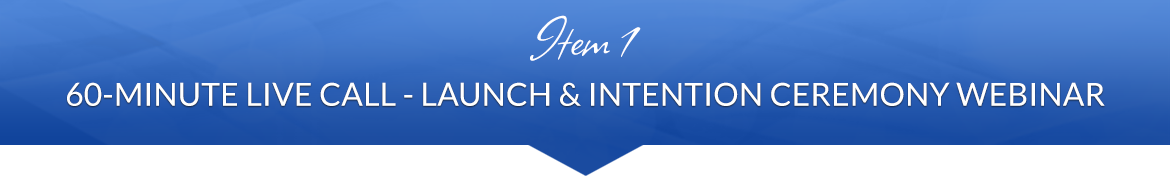 Item 1: 60-Minute Live Call Launch & Intention Ceremony Webinar