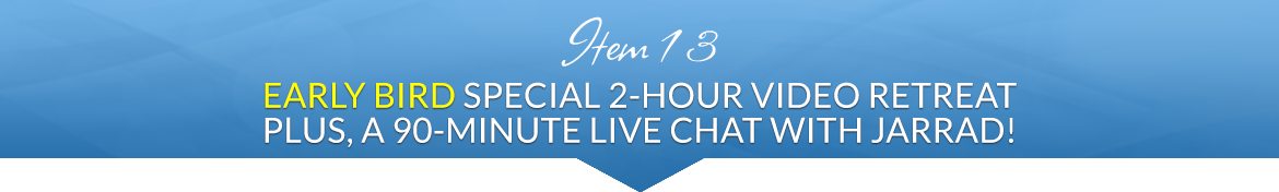 Item 13: Special 2-Hour Video Retreat; Plus, a 90-Minute Live Chat with Jarrad!