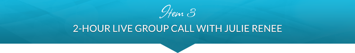 Item 3: 2-Hour Live Group Call with Julie Renee