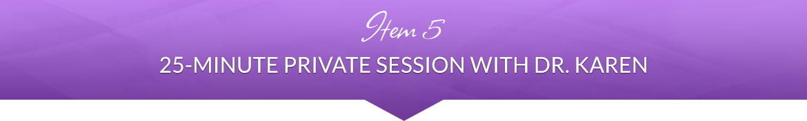 Item 5: 25-Minute Private Session with Dr. Karen