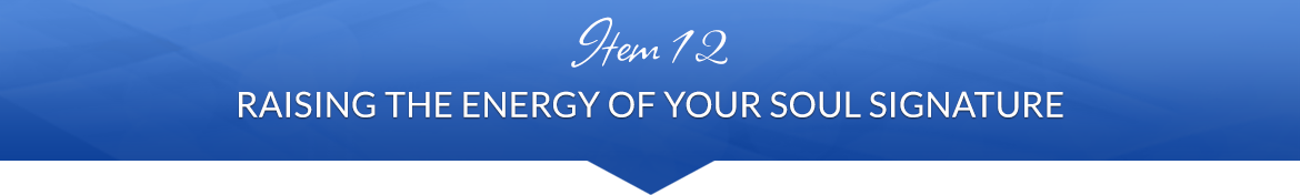 Item 12: Raising the Energy of Your Soul Signature