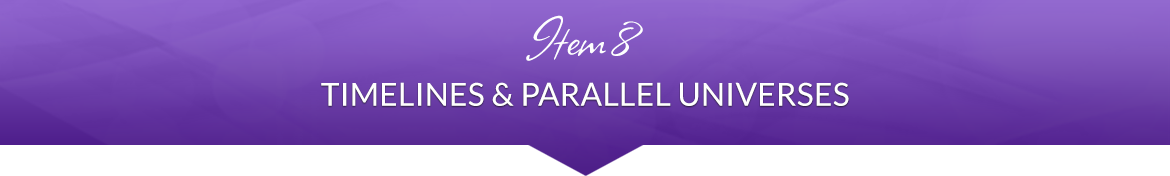 Item 8: Timelines & Parallel Universes