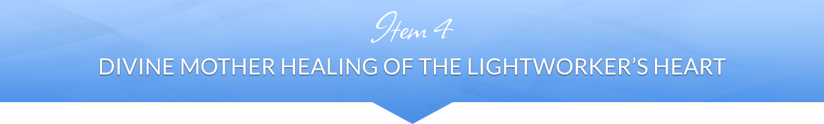 Item 4: Divine Mother Healing of the Lightworker's Heart