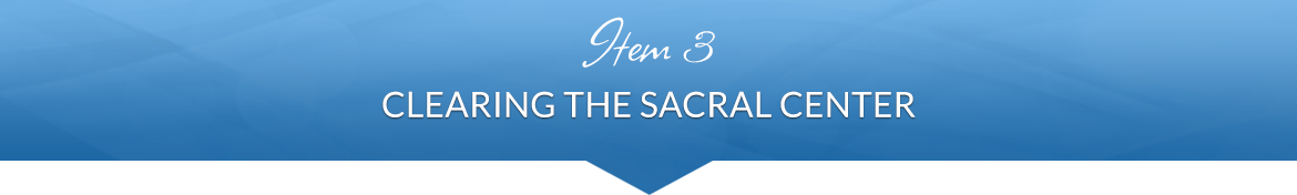 Item 3: Clearing the Sacral Center