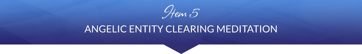 Item 5: Angelic Entity Clearing Meditation