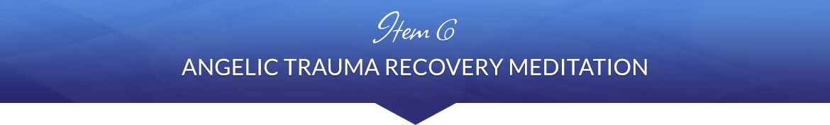 Item 6: Angelic Trauma Recovery Meditation