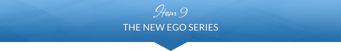 Item 9: The New Ego Series