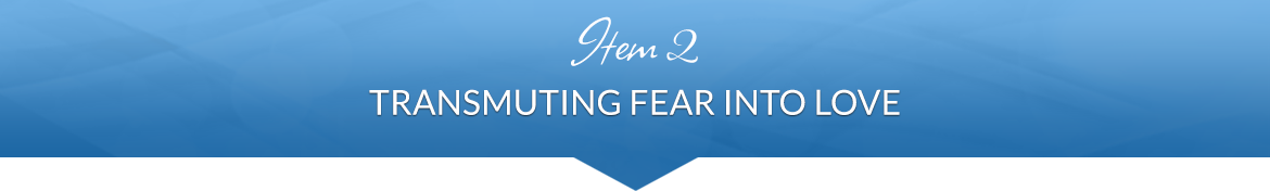 Item 2: Transmuting Fear into Love