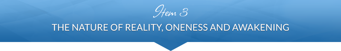 Item 3: The Nature of Reality, Oneness and Awakening