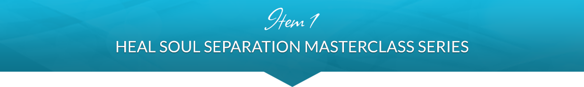 Item 1: Heal Soul Separation Masterclass Series