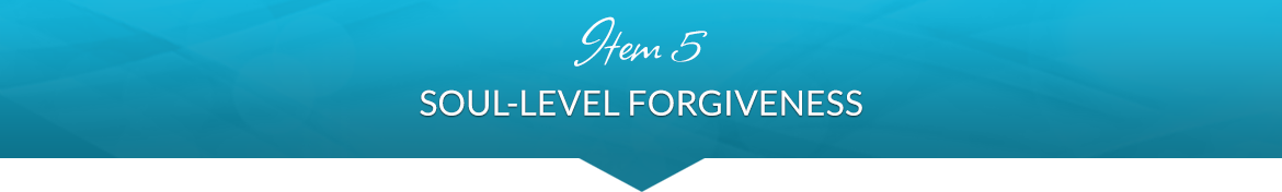 Item 5: Soul-Level Forgiveness