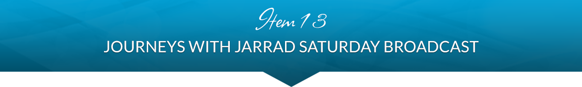 Item 13: Journeys with Jarrad Saturday Broadcast!