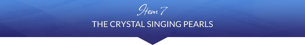Item 7: The Crystal Singing Pearls