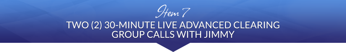 Item 7: Two (2) 30-Minute Live Advanced Clearing Group Calls with Jimmy