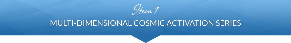 Item 1: Multi-Dimensional Cosmic Activation Series