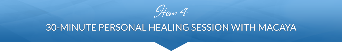 Item 4: 30-Minute Personal Healing Session with Macaya