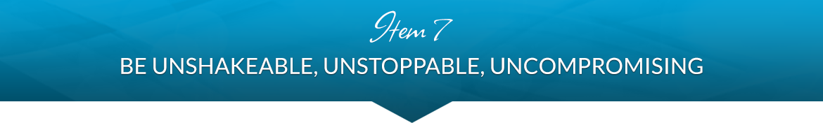 Item 7: Be Unshakeable, Unstoppable, Uncompromising