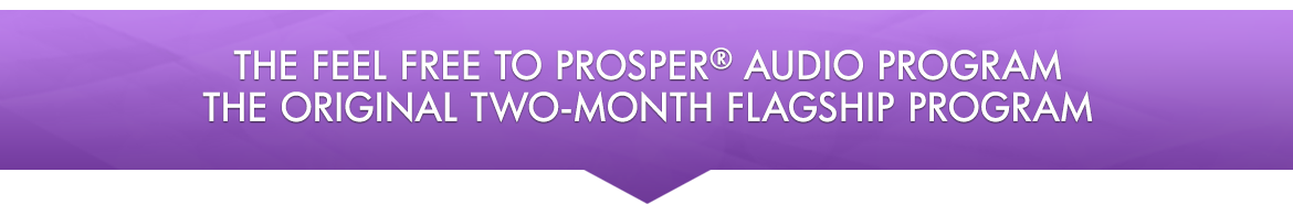 The Feel Free to Prosper® Audio Program — The Original Two-month Flagship Program