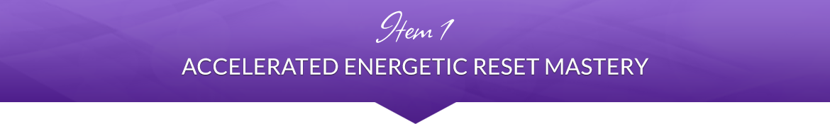 Item 1: Accelerated Energetic Reset Mastery