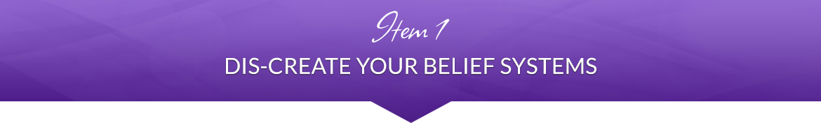 Item 1: Dis-Create Your Belief Systems