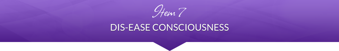 Item 7: Dis-Ease Consciousness