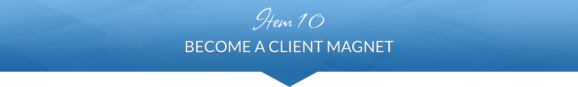 Item 10: Become a Client Magnet