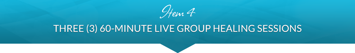 Item 4: Three (3) Live 60-Minute Live Group Healing Sessions