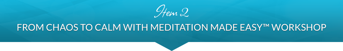 Item 2: From Chaos to Calm with Meditation Made Easy™ Workshop
