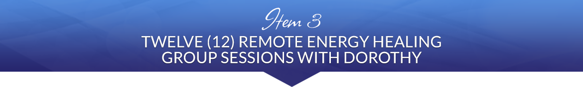 Item 3: Twelve (12) Remote Energy Healing Group Sessions with Dorothy