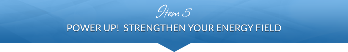 Item 5: Power Up!  Strengthen Your Energy Field