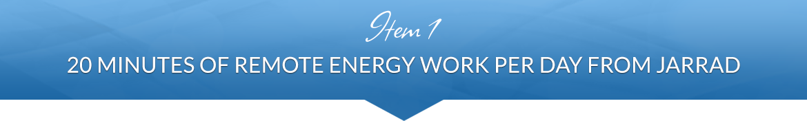 Item 1: 20 Minutes of Remote Energy Work Per Day from Jarrad