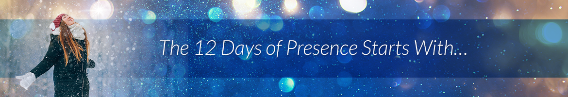 The 12 Days of Presence Starts With…