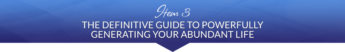 Item 3: The Definitive Guide to Powerfully Generating Your Abundant Life