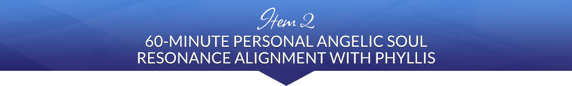 Item 2: 60-Minute Personal Angelic Soul Resonance Alignment with Phyllis
