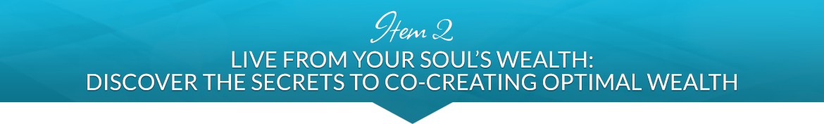 Item 2: Live from Your Soul's Wealth: Discover the Secrets to Co-Creating Optimal Wealth