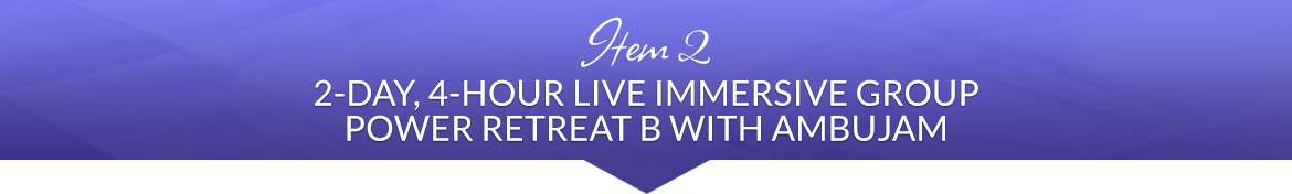 Item 2: 2-Day, 4-Hour Live Immersive Group Power Retreat B with Ambujam