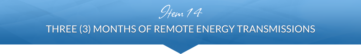 Item 14: Three (3) Months of Remote Energy Transmissions