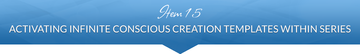 Item 15: Activating Infinite Conscious Creation Templates Within