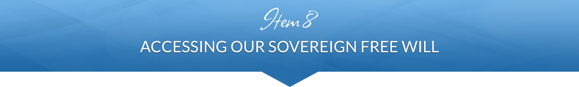 Item 8: Accessing Our Sovereign Free Will