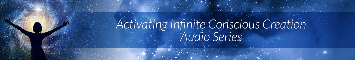 Activating Infinite Conscious Creation Audio Series