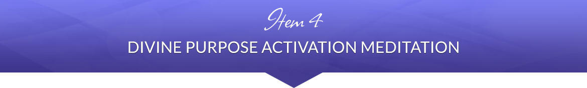 Item 4: Divine Purpose Activation Meditation