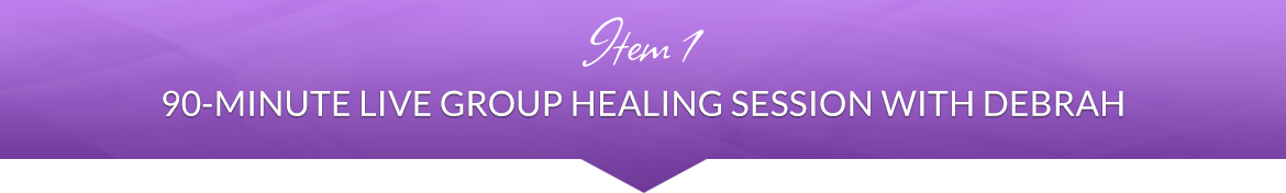 Item 1: 90-Minute Live Group Healing Session with Debrah