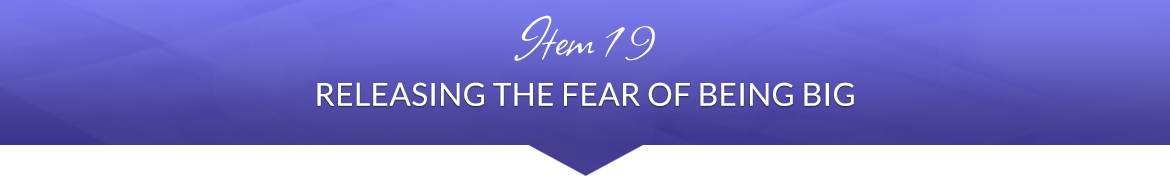 Item 19: Releasing the Fear of Being Big