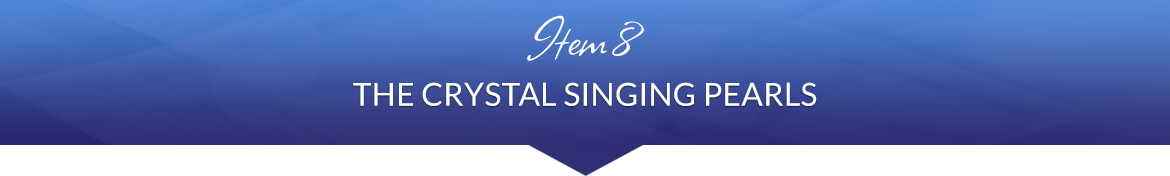 Item 8: The Crystal Singing Pearls