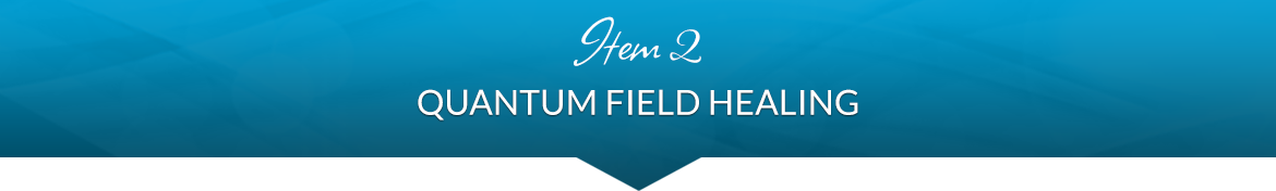 Item 2: Quantum Field Healing