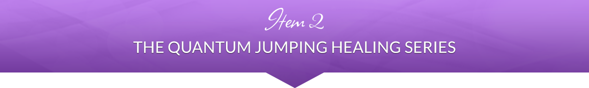 Item 2: The Quantum Jumping Healing Series