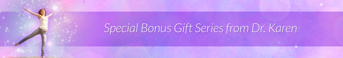 Special Bonus Gift Series from Dr. Karen