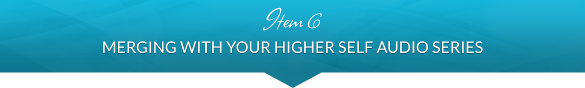 Item 6: Merging with Your Higher Self Audio Series
