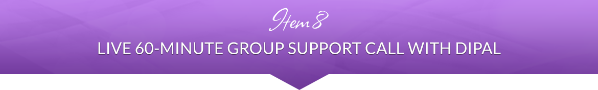 Item 8: Live 60-Minute Group Support Call with Dipal