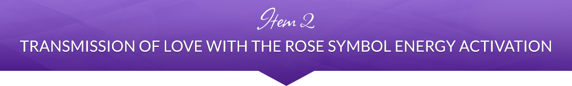 Item 2: Transmission of Love with the Rose Symbol Energy Activation